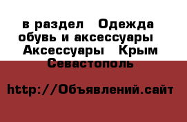  в раздел : Одежда, обувь и аксессуары » Аксессуары . Крым,Севастополь